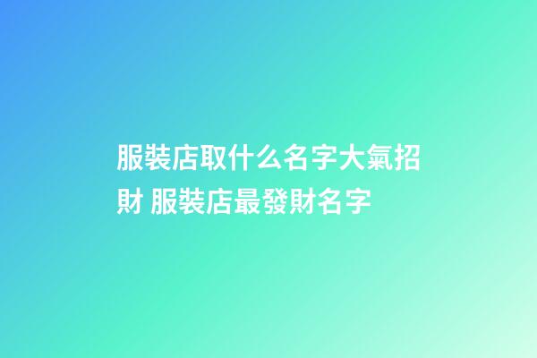 服裝店取什么名字大氣招財 服裝店最發財名字-第1張-店鋪起名-玄機派
